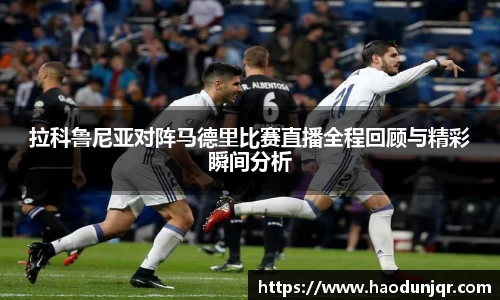 拉科鲁尼亚对阵马德里比赛直播全程回顾与精彩瞬间分析