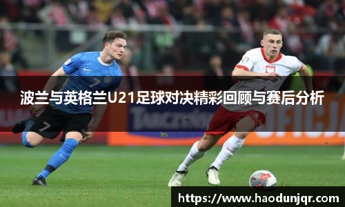 波兰与英格兰U21足球对决精彩回顾与赛后分析